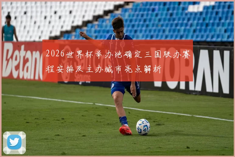 2026世界杯举办地确定三国联办赛程安排及主办城市亮点解析
