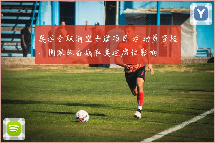 奥运会取消空手道项目 运动员资格、国家队备战和奥运席位影响