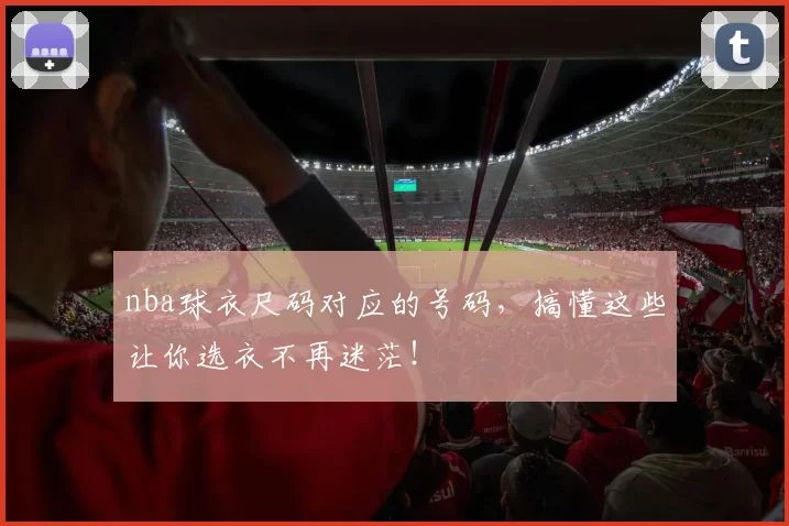 nba球衣尺码对应的号码，搞懂这些让你选衣不再迷茫！