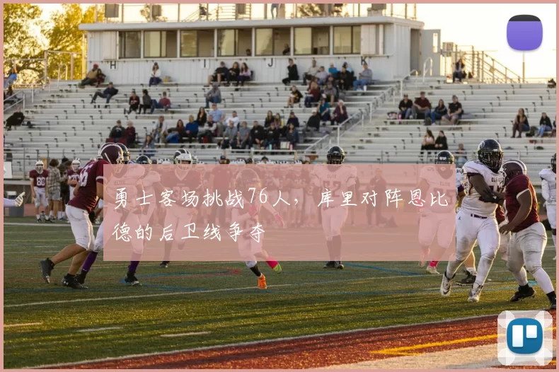 勇士客场挑战76人，库里对阵恩比德的后卫线争夺