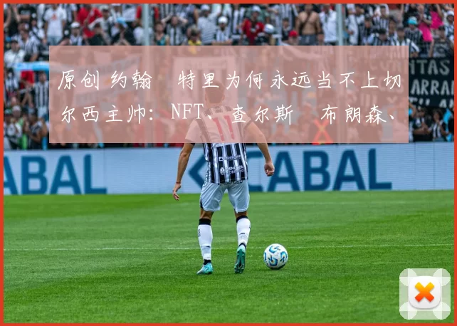 原创 约翰・特里为何永远当不上切尔西主帅：NFT、查尔斯・布朗森、网红联赛……