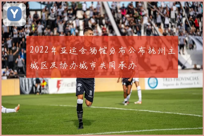 2022年亚运会场馆分布公布杭州主城区及协办城市共同承办