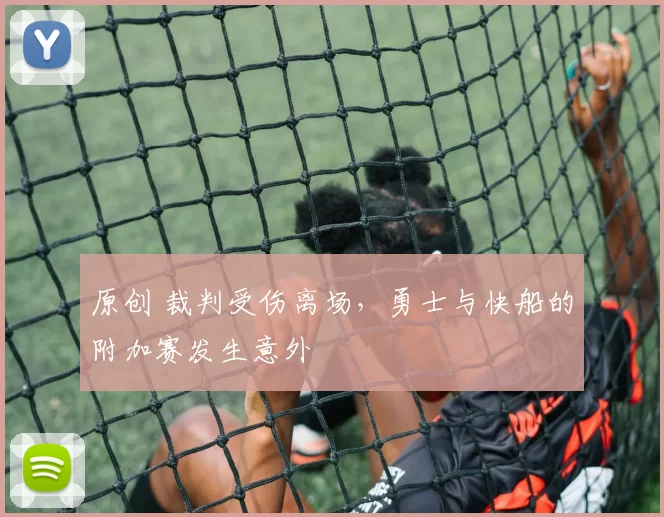 原创 裁判受伤离场，勇士与快船的附加赛发生意外