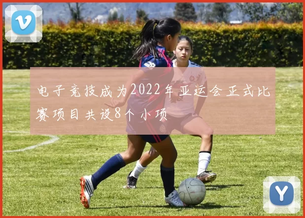 电子竞技成为2022年亚运会正式比赛项目共设8个小项