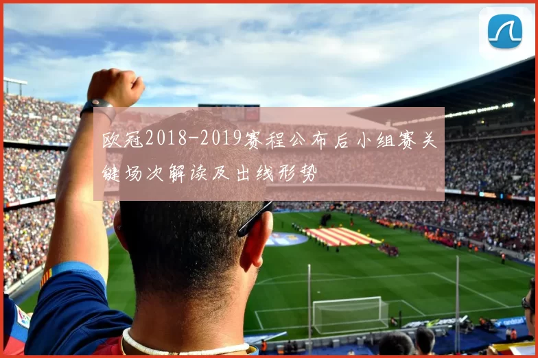欧冠2018-2019赛程公布后小组赛关键场次解读及出线形势