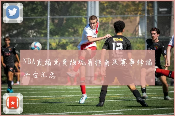 NBA直播免费线观看指南及赛事转播平台汇总