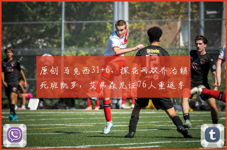 原创 马克西31+6，探花两双乔治锁死班凯罗，艾弗森见证76人重返季后赛
