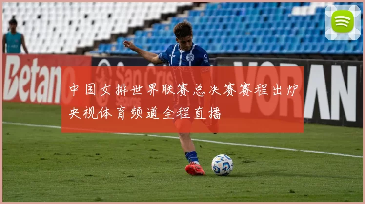 中国女排世界联赛总决赛赛程出炉央视体育频道全程直播