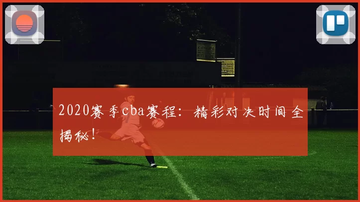 2020赛季cba赛程：精彩对决时间全揭秘！