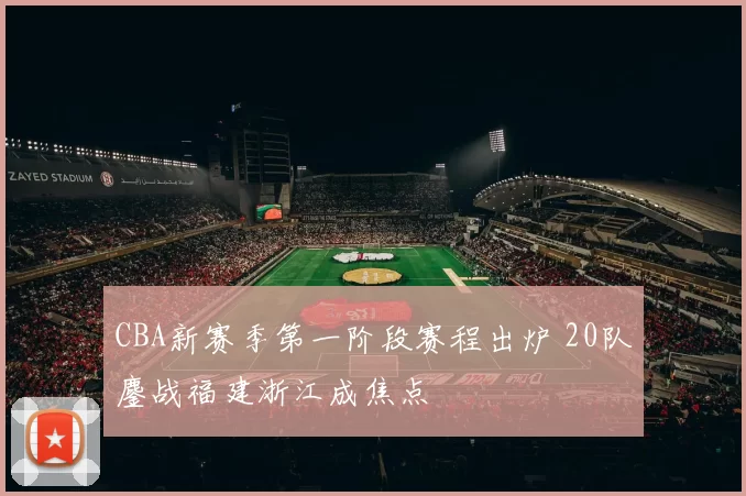 CBA新赛季第一阶段赛程出炉 20队鏖战福建浙江成焦点