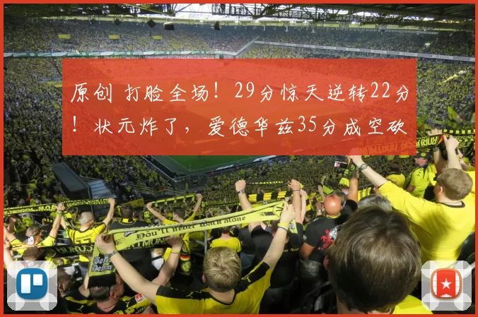 原创 打脸全场！29分惊天逆转22分！状元炸了，爱德华兹35分成空砍