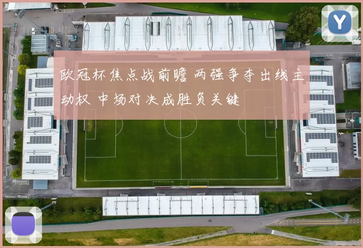 欧冠杯焦点战前瞻 两强争夺出线主动权 中场对决成胜负关键