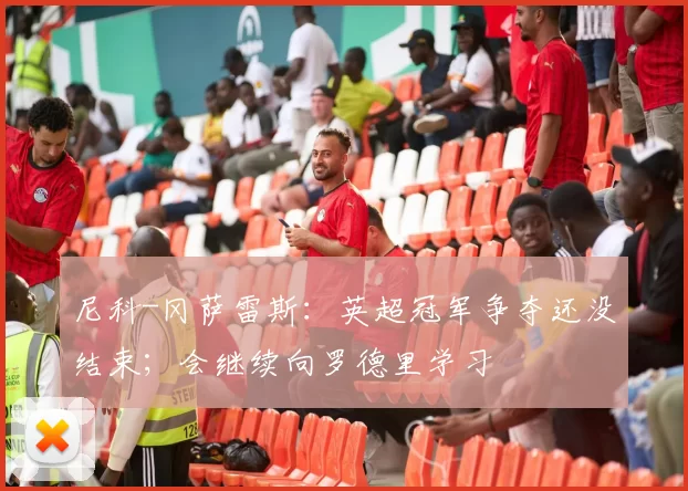 尼科-冈萨雷斯：英超冠军争夺还没结束；会继续向罗德里学习