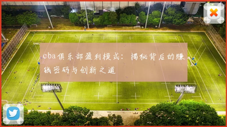 cba俱乐部盈利模式:揭秘背后的赚钱密码与创新之道