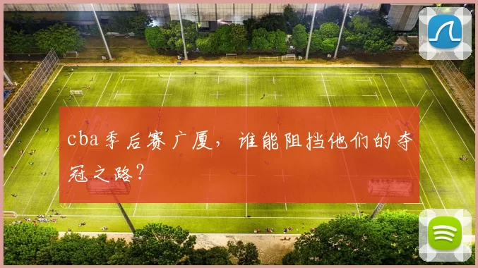 cba季后赛广厦，谁能阻挡他们的夺冠之路？