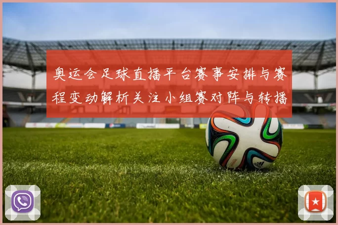 奥运会足球直播平台赛事安排与赛程变动解析关注小组赛对阵与转播入口信息