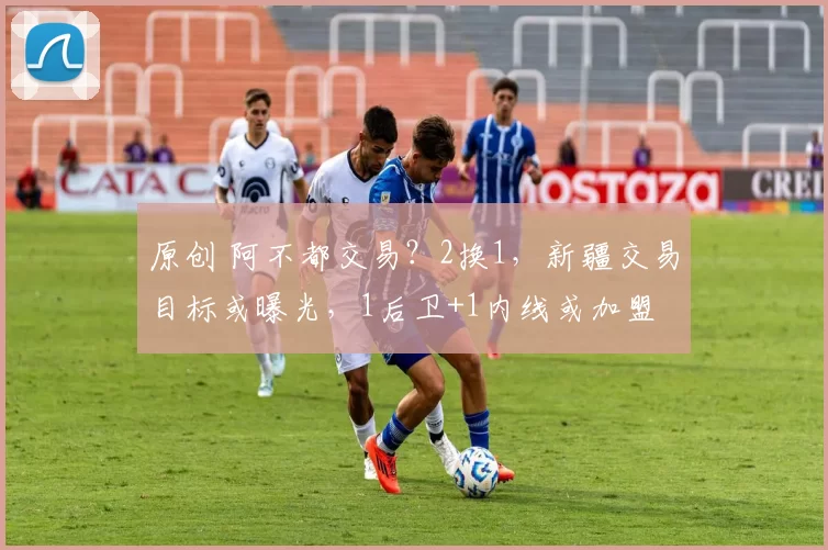 原创 阿不都交易？2换1，新疆交易目标或曝光，1后卫+1内线或加盟
